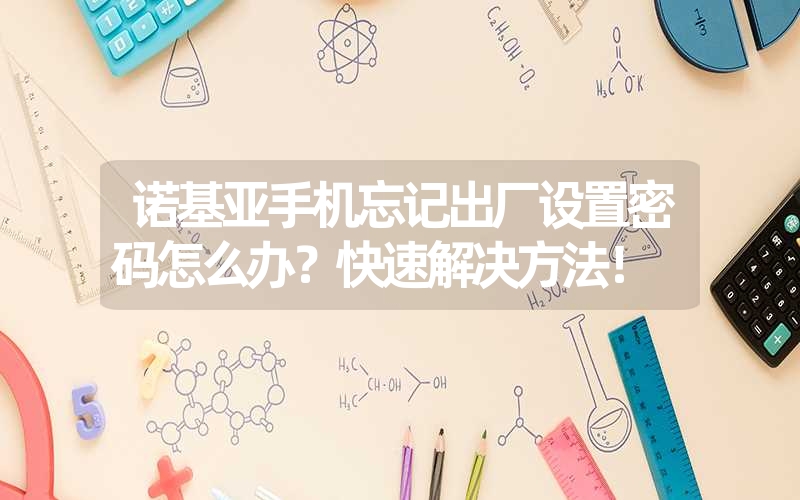 諾基亞手機(jī)忘記出廠設(shè)置密碼怎么辦？快速解決方法！